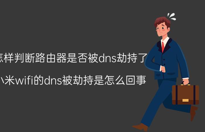 怎样判断路由器是否被dns劫持了 小米wifi的dns被劫持是怎么回事？